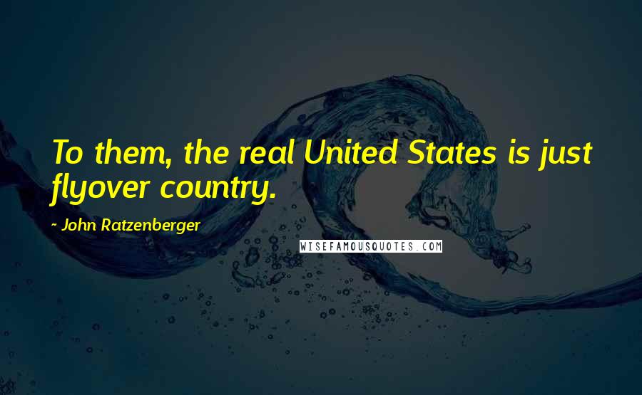 John Ratzenberger Quotes: To them, the real United States is just flyover country.