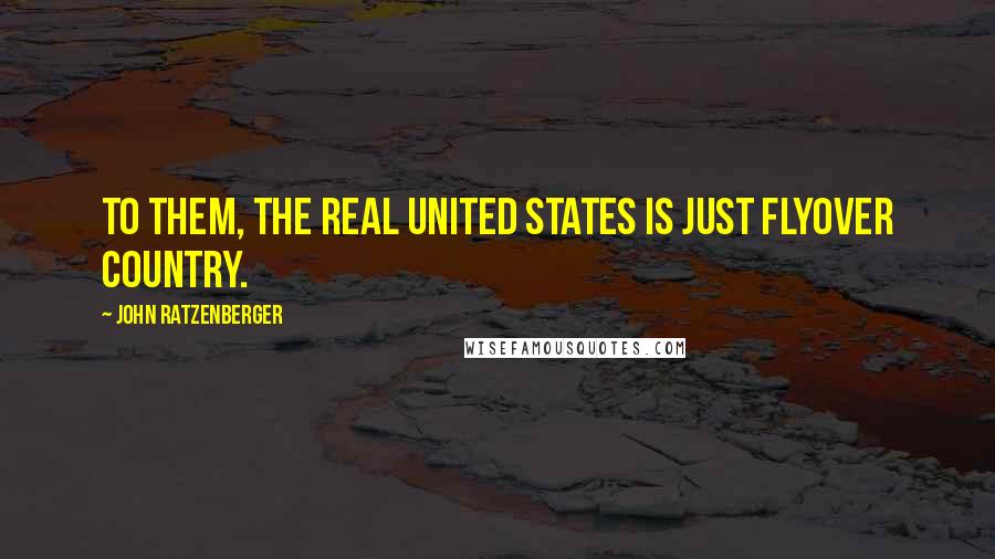 John Ratzenberger Quotes: To them, the real United States is just flyover country.