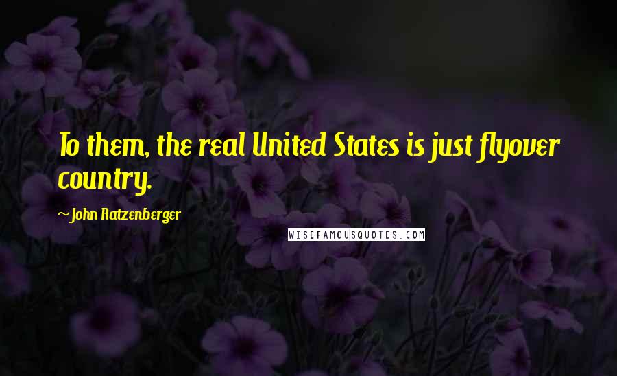 John Ratzenberger Quotes: To them, the real United States is just flyover country.