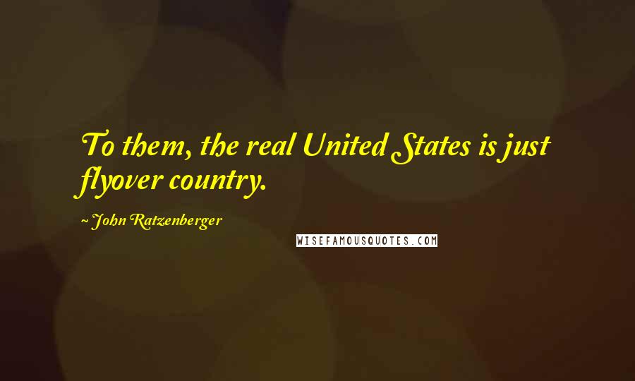 John Ratzenberger Quotes: To them, the real United States is just flyover country.