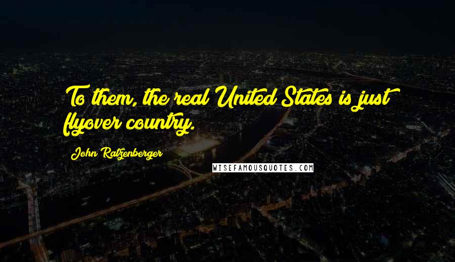 John Ratzenberger Quotes: To them, the real United States is just flyover country.