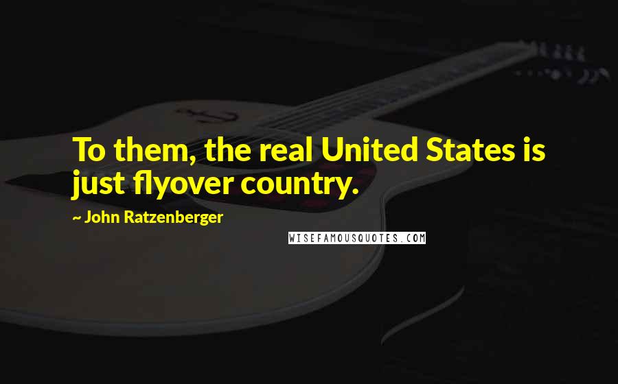 John Ratzenberger Quotes: To them, the real United States is just flyover country.