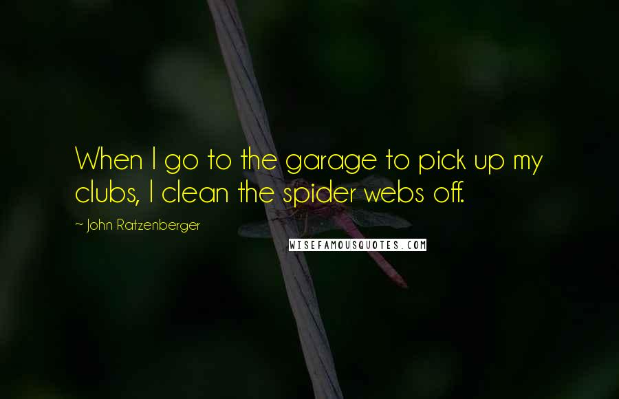 John Ratzenberger Quotes: When I go to the garage to pick up my clubs, I clean the spider webs off.