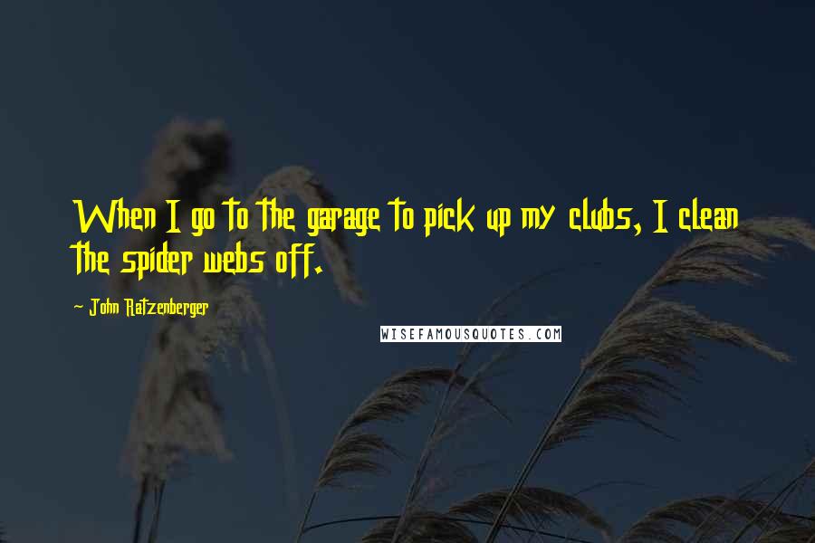 John Ratzenberger Quotes: When I go to the garage to pick up my clubs, I clean the spider webs off.