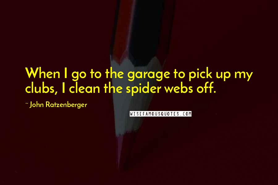 John Ratzenberger Quotes: When I go to the garage to pick up my clubs, I clean the spider webs off.