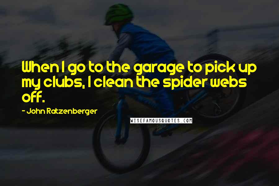 John Ratzenberger Quotes: When I go to the garage to pick up my clubs, I clean the spider webs off.