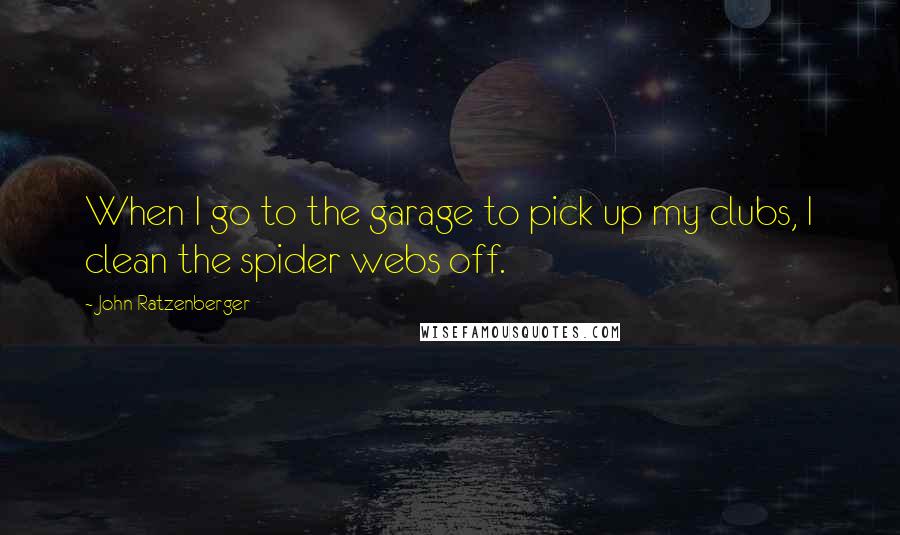 John Ratzenberger Quotes: When I go to the garage to pick up my clubs, I clean the spider webs off.