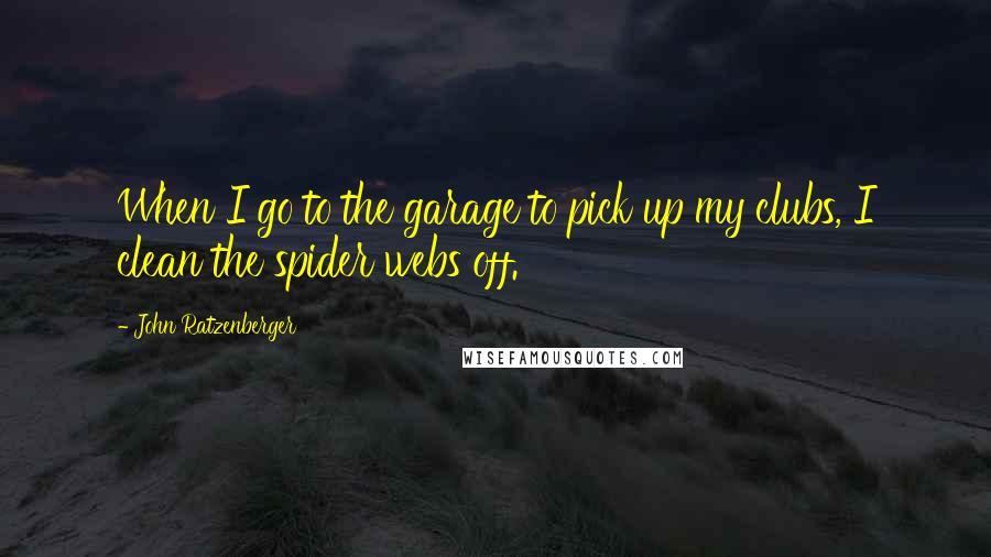 John Ratzenberger Quotes: When I go to the garage to pick up my clubs, I clean the spider webs off.