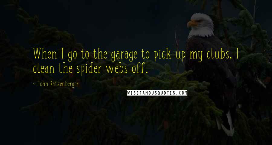 John Ratzenberger Quotes: When I go to the garage to pick up my clubs, I clean the spider webs off.