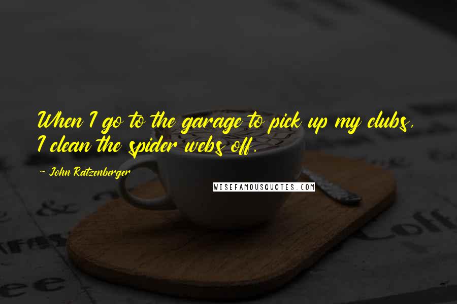 John Ratzenberger Quotes: When I go to the garage to pick up my clubs, I clean the spider webs off.