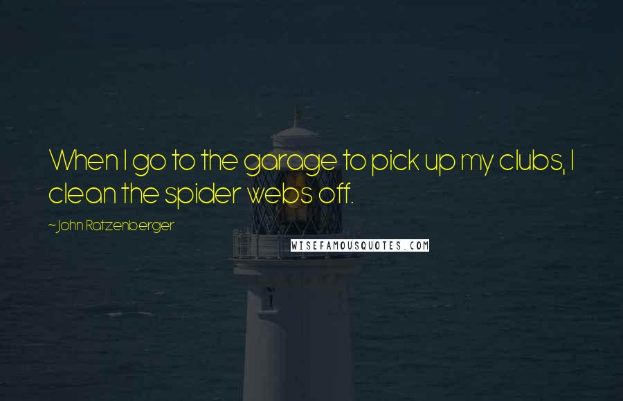 John Ratzenberger Quotes: When I go to the garage to pick up my clubs, I clean the spider webs off.