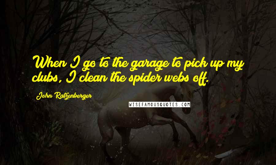 John Ratzenberger Quotes: When I go to the garage to pick up my clubs, I clean the spider webs off.