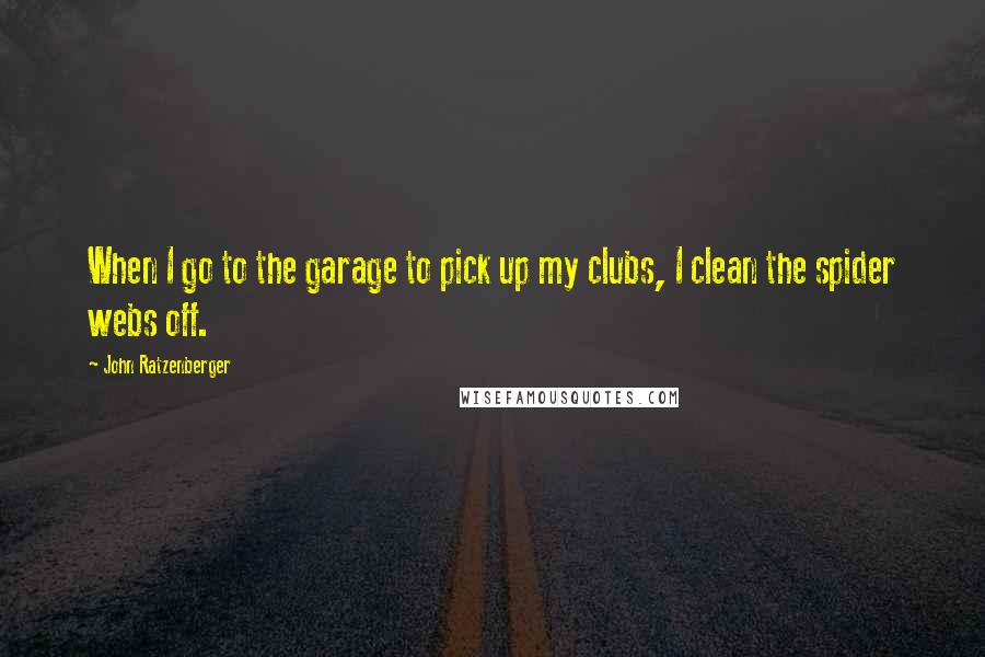John Ratzenberger Quotes: When I go to the garage to pick up my clubs, I clean the spider webs off.