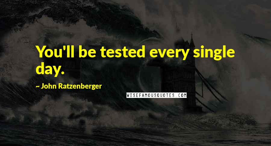 John Ratzenberger Quotes: You'll be tested every single day.