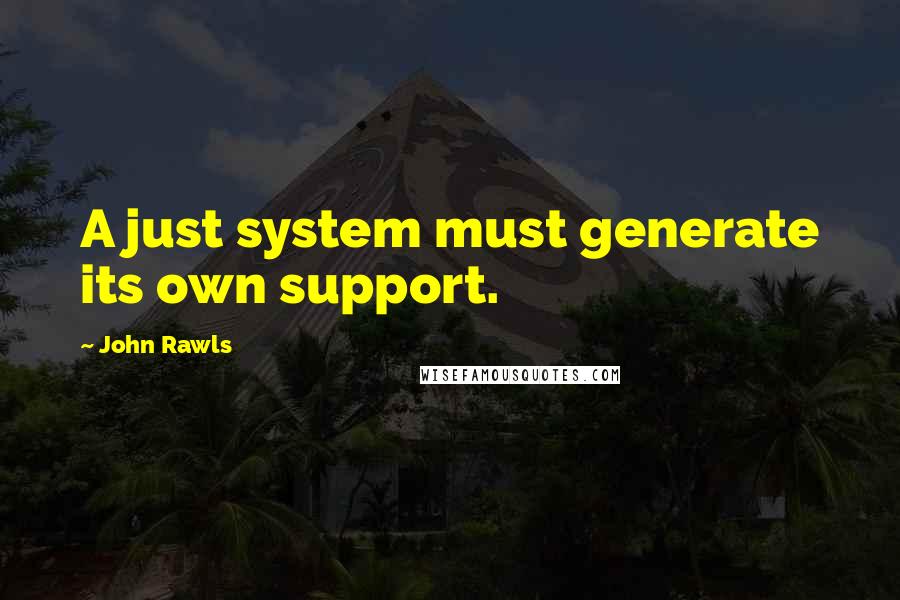 John Rawls Quotes: A just system must generate its own support.