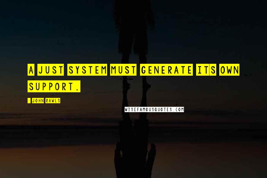 John Rawls Quotes: A just system must generate its own support.