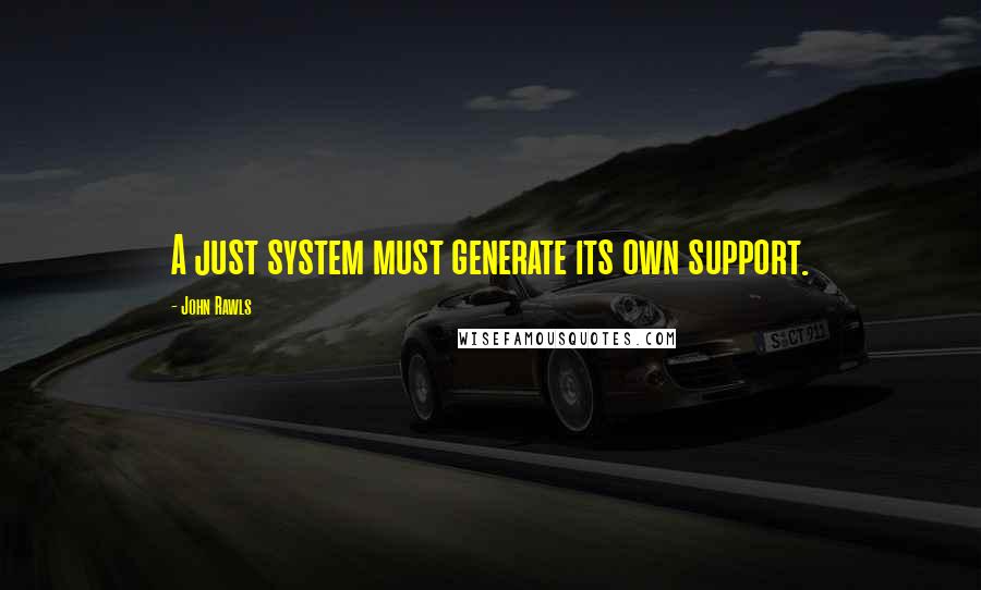 John Rawls Quotes: A just system must generate its own support.