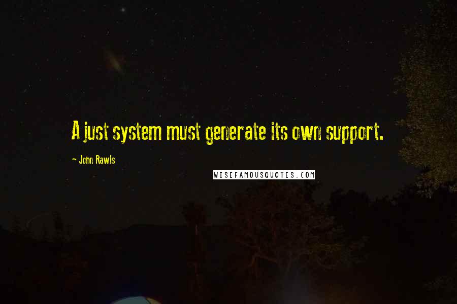 John Rawls Quotes: A just system must generate its own support.