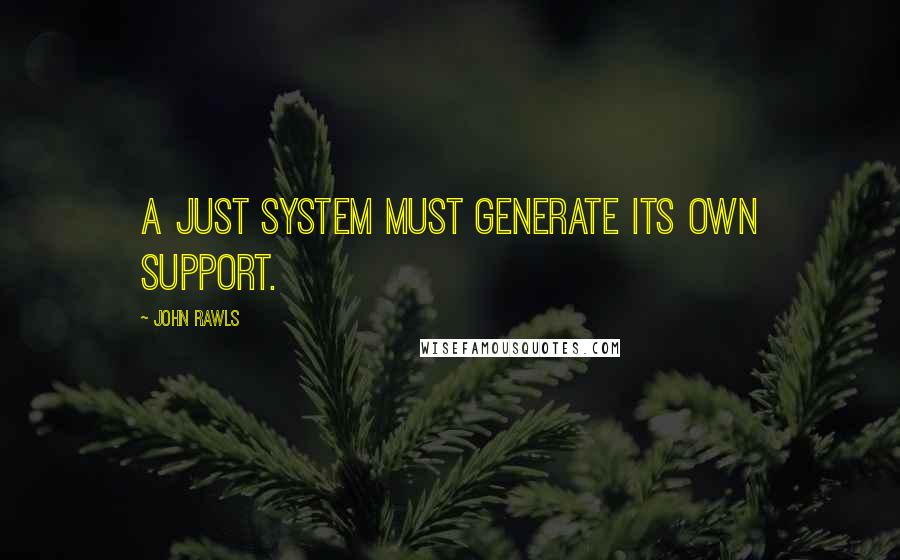 John Rawls Quotes: A just system must generate its own support.