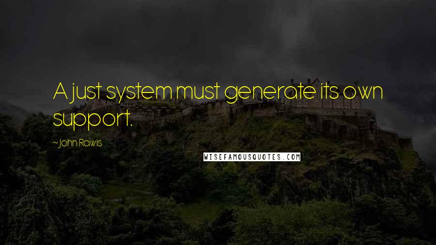 John Rawls Quotes: A just system must generate its own support.