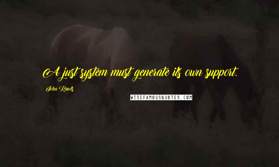 John Rawls Quotes: A just system must generate its own support.