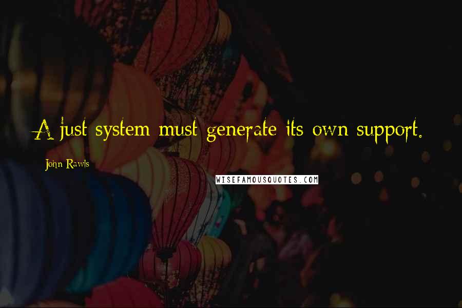 John Rawls Quotes: A just system must generate its own support.