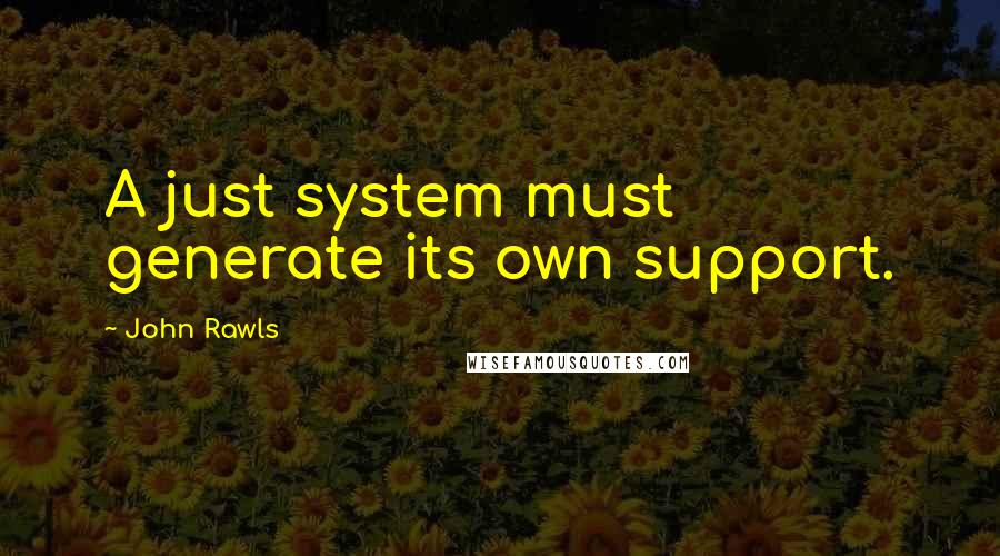 John Rawls Quotes: A just system must generate its own support.