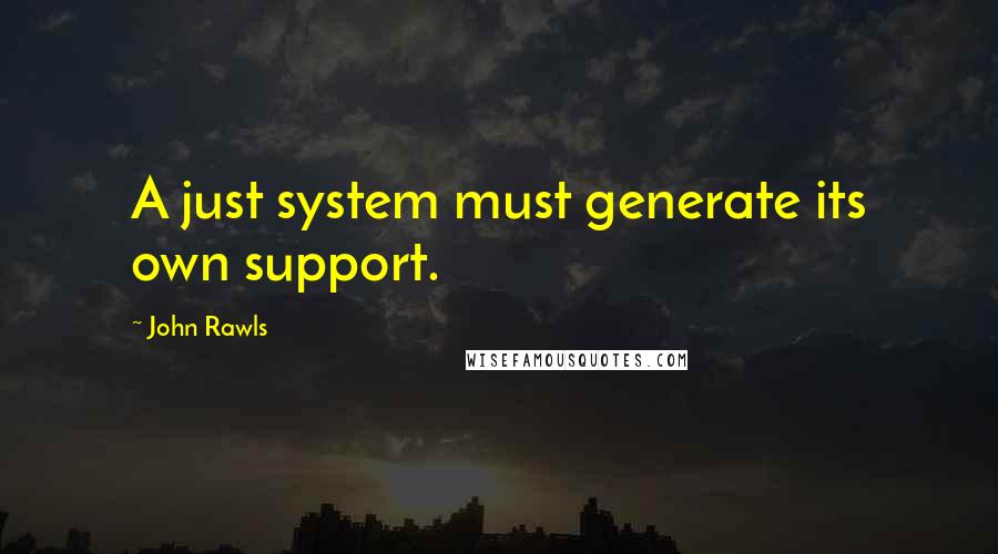 John Rawls Quotes: A just system must generate its own support.