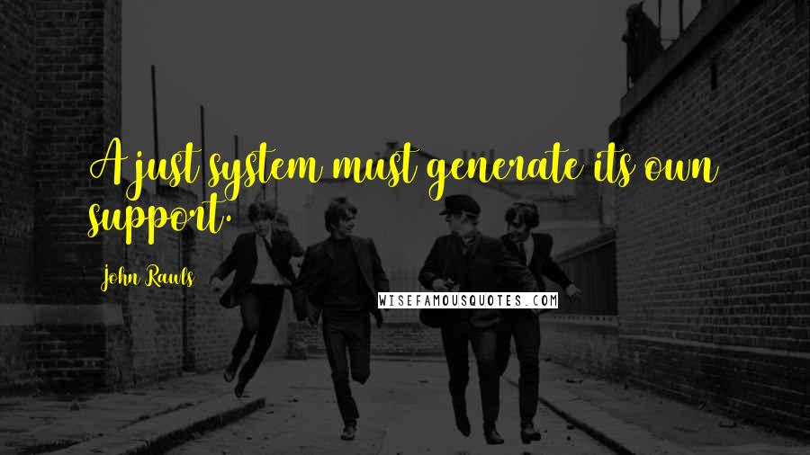 John Rawls Quotes: A just system must generate its own support.