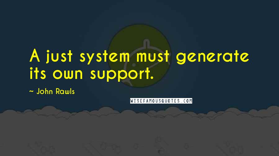 John Rawls Quotes: A just system must generate its own support.