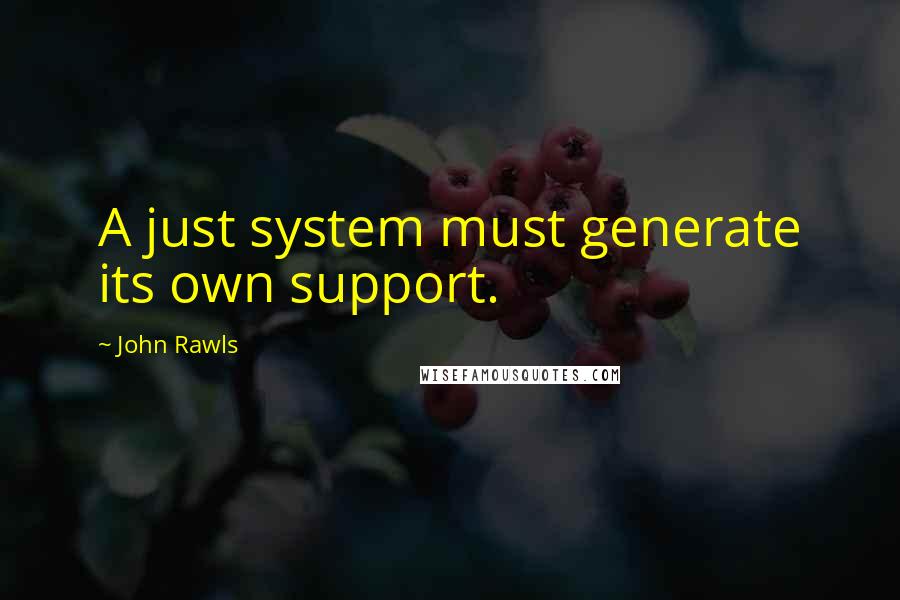 John Rawls Quotes: A just system must generate its own support.