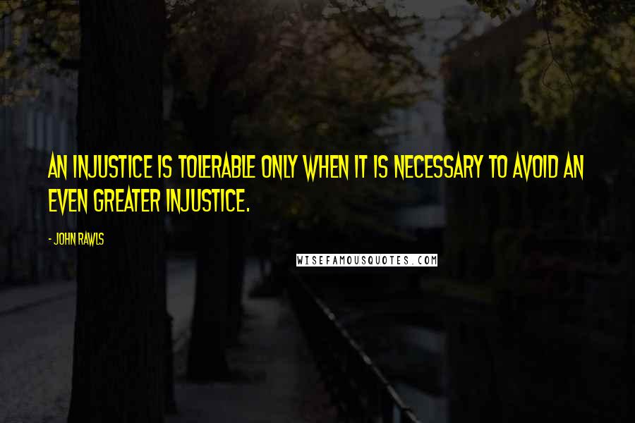 John Rawls Quotes: An injustice is tolerable only when it is necessary to avoid an even greater injustice.