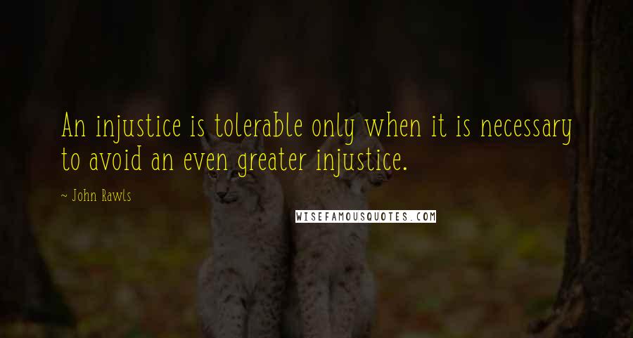 John Rawls Quotes: An injustice is tolerable only when it is necessary to avoid an even greater injustice.