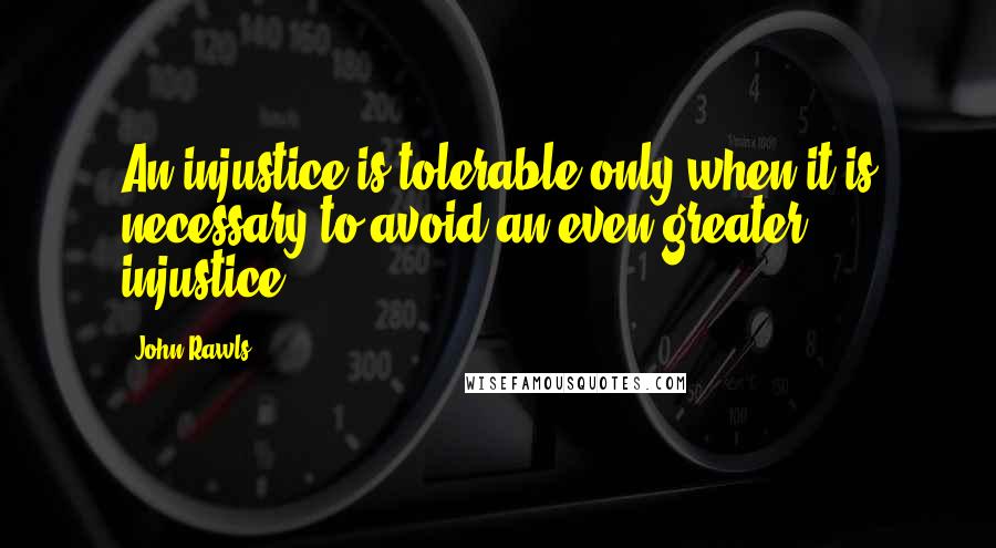 John Rawls Quotes: An injustice is tolerable only when it is necessary to avoid an even greater injustice.