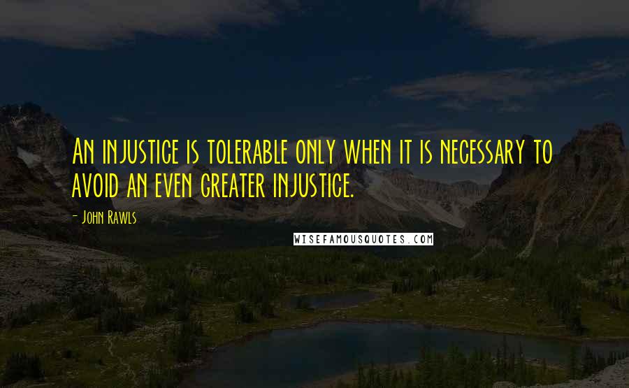 John Rawls Quotes: An injustice is tolerable only when it is necessary to avoid an even greater injustice.