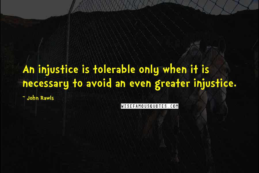 John Rawls Quotes: An injustice is tolerable only when it is necessary to avoid an even greater injustice.