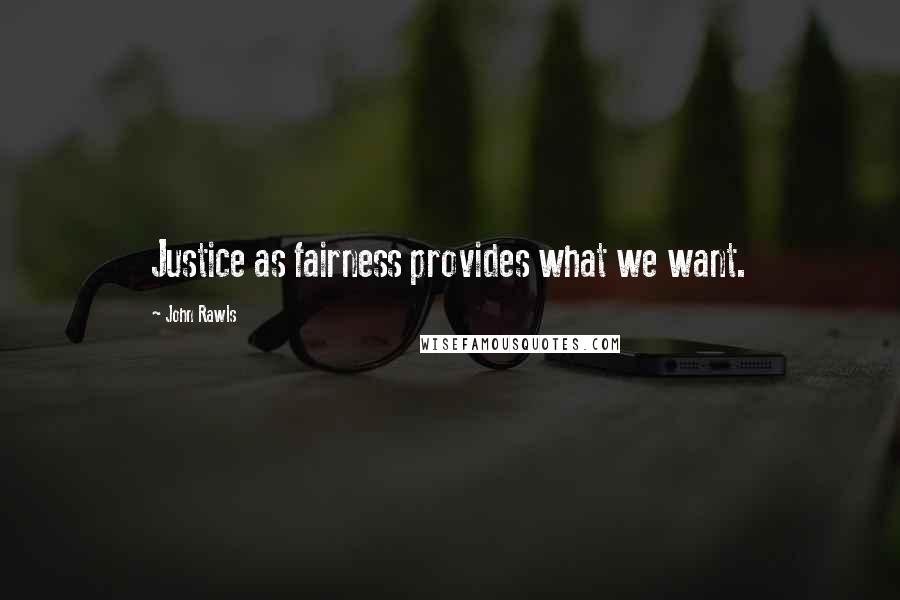 John Rawls Quotes: Justice as fairness provides what we want.