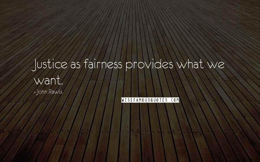 John Rawls Quotes: Justice as fairness provides what we want.