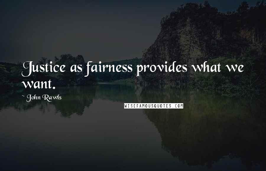 John Rawls Quotes: Justice as fairness provides what we want.