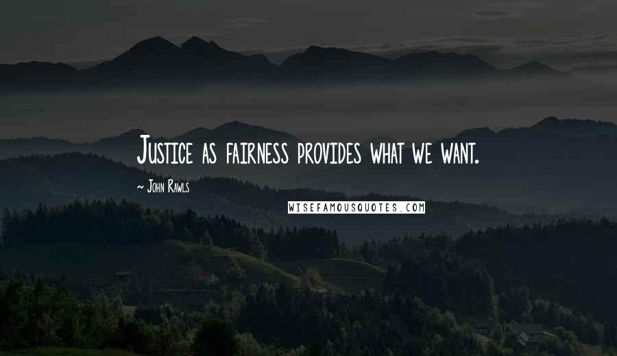 John Rawls Quotes: Justice as fairness provides what we want.