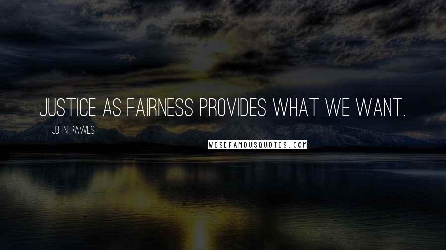 John Rawls Quotes: Justice as fairness provides what we want.