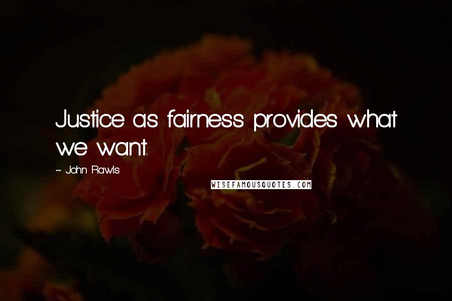 John Rawls Quotes: Justice as fairness provides what we want.