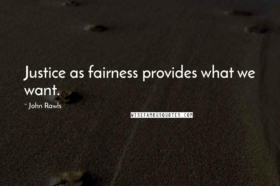 John Rawls Quotes: Justice as fairness provides what we want.