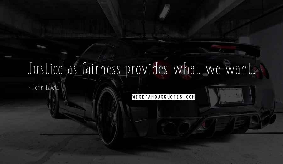 John Rawls Quotes: Justice as fairness provides what we want.