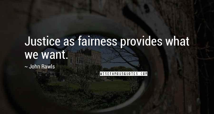 John Rawls Quotes: Justice as fairness provides what we want.