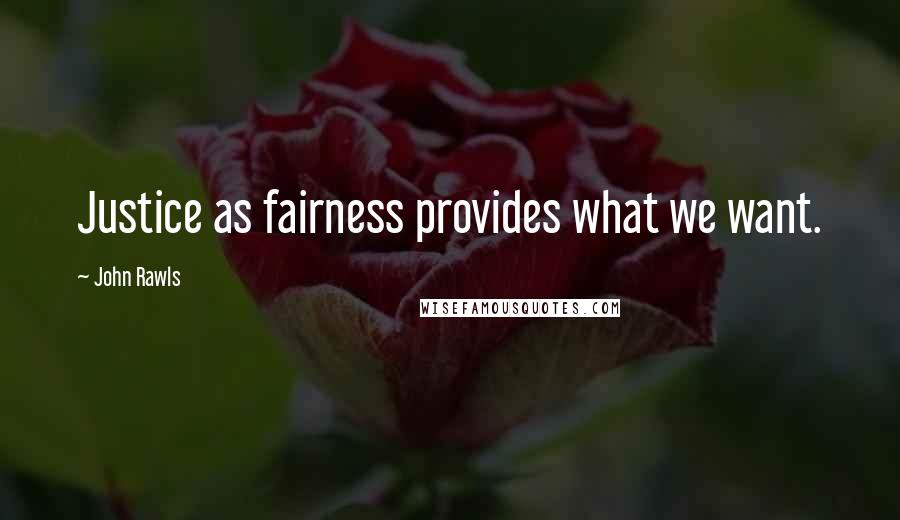 John Rawls Quotes: Justice as fairness provides what we want.