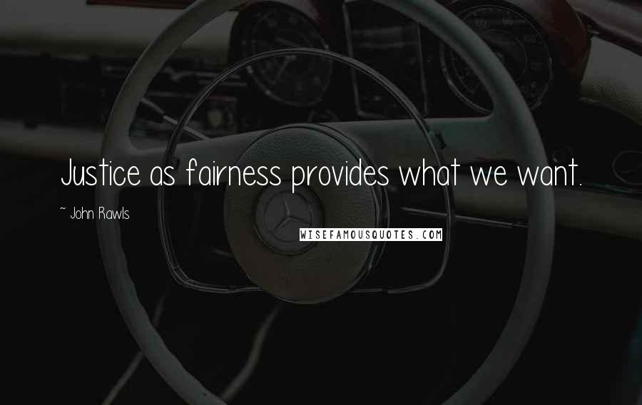 John Rawls Quotes: Justice as fairness provides what we want.