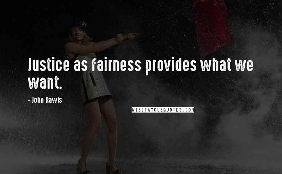 John Rawls Quotes: Justice as fairness provides what we want.