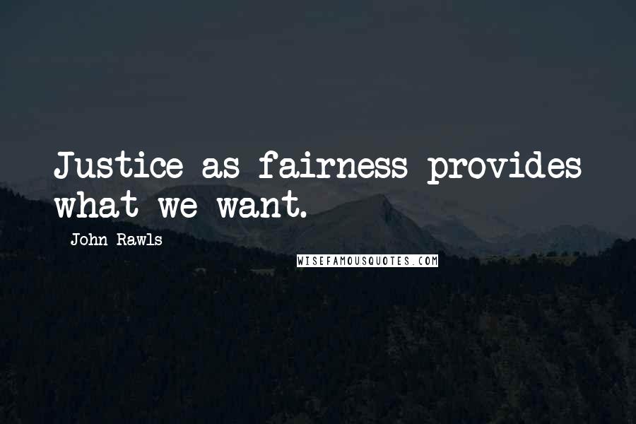 John Rawls Quotes: Justice as fairness provides what we want.