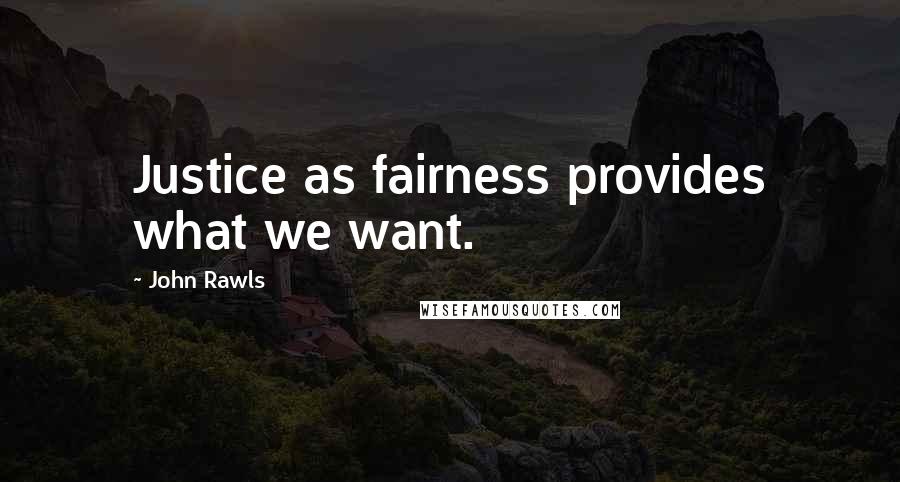 John Rawls Quotes: Justice as fairness provides what we want.